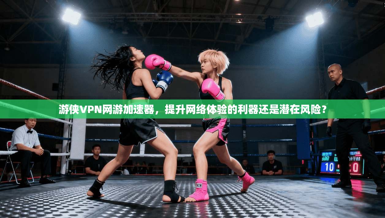 游侠VPN网游加速器，提升网络体验的利器还是潜在风险？