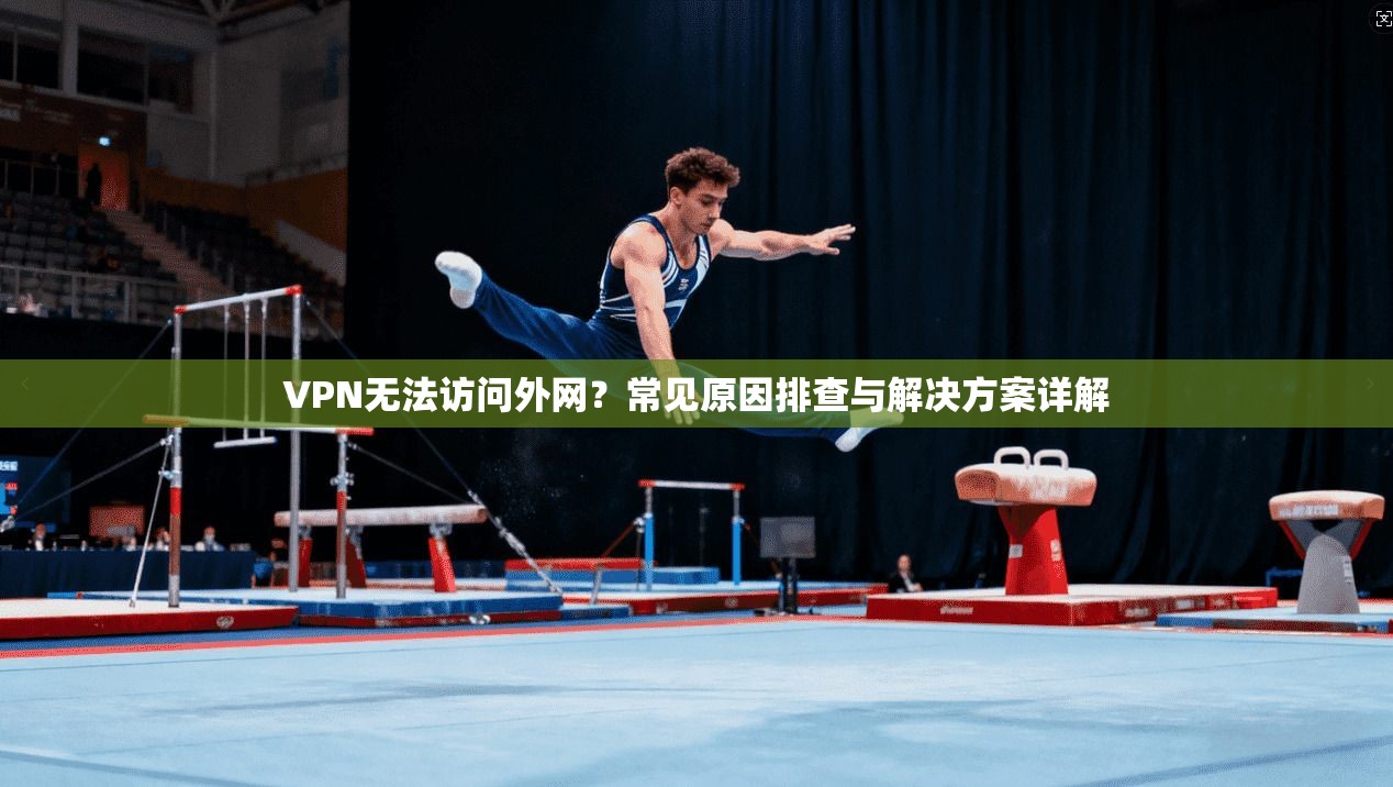VPN无法访问外网？常见原因排查与解决方案详解