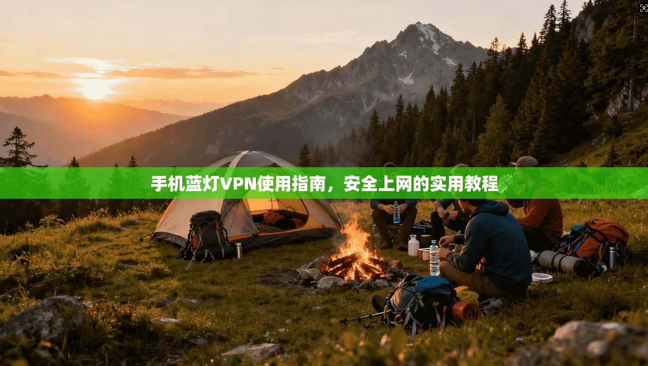 手机蓝灯VPN使用指南，安全上网的实用教程