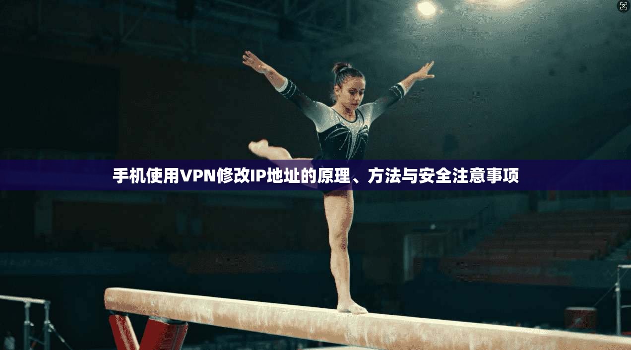 手机使用VPN修改IP地址的原理、方法与安全注意事项
