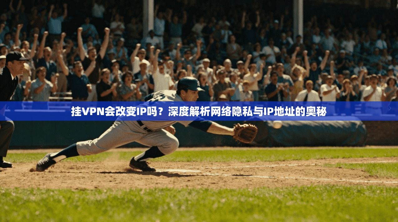 挂VPN会改变IP吗？深度解析网络隐私与IP地址的奥秘