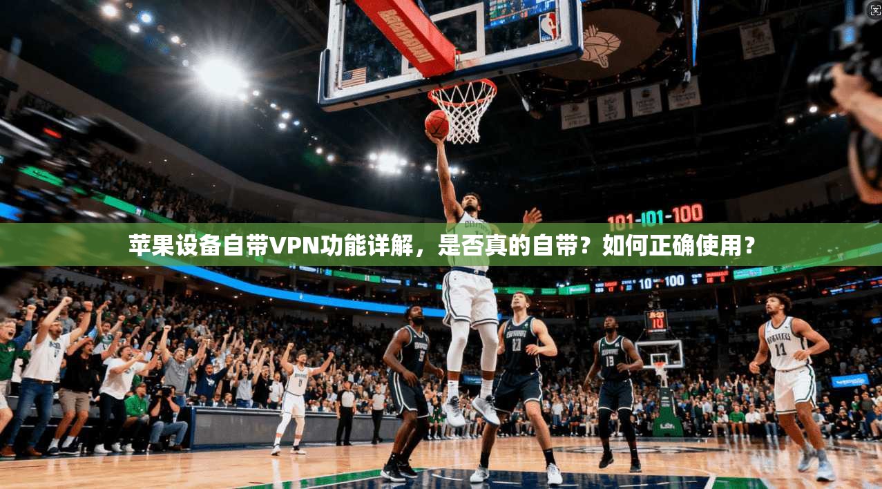 苹果设备自带VPN功能详解，是否真的自带？如何正确使用？