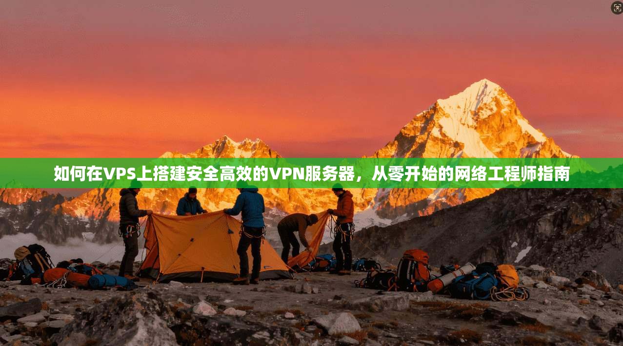 如何在VPS上搭建安全高效的VPN服务器，从零开始的网络工程师指南