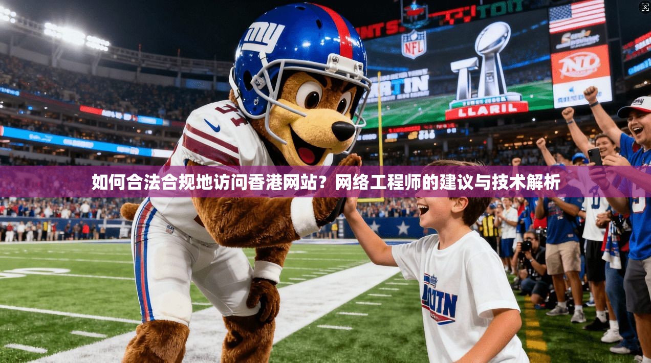 如何合法合规地访问香港网站？网络工程师的建议与技术解析