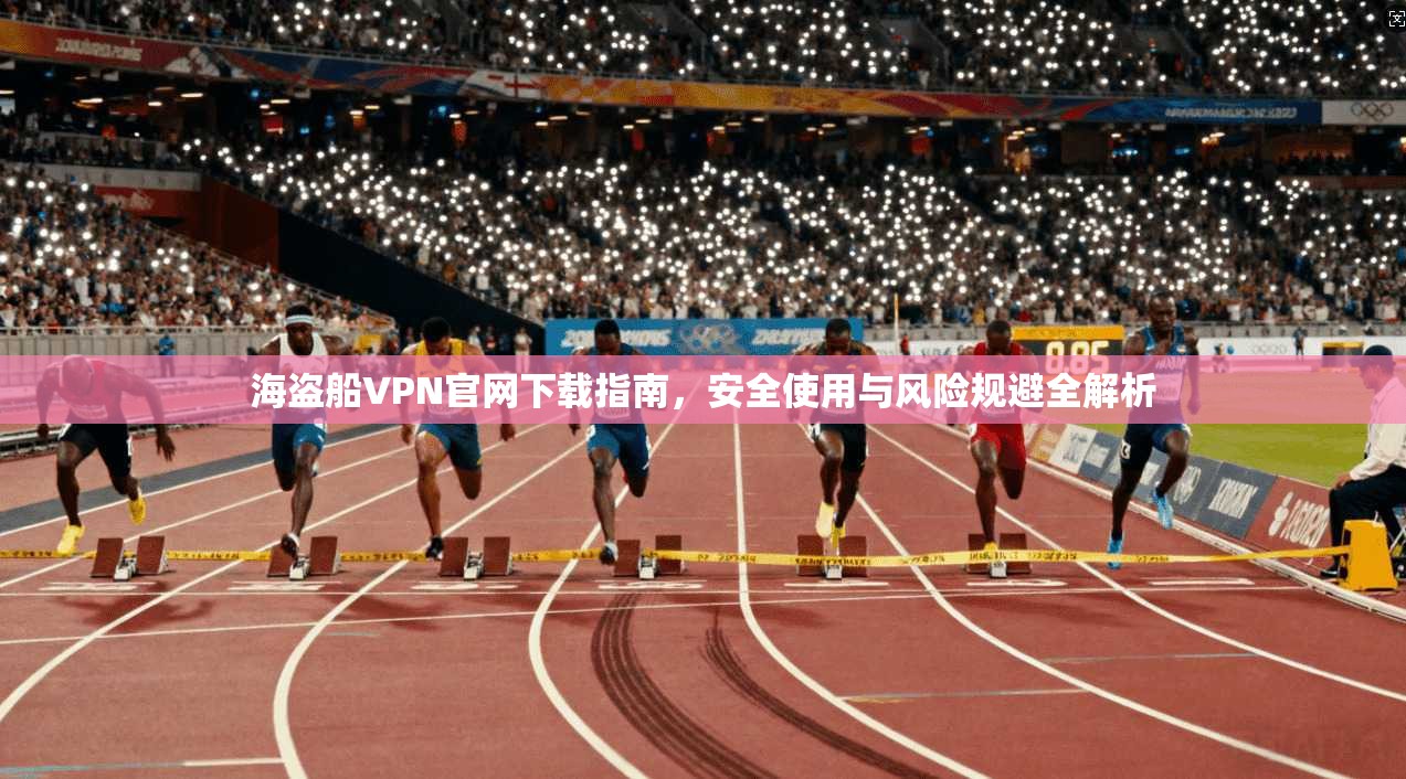 海盗船VPN官网下载指南，安全使用与风险规避全解析