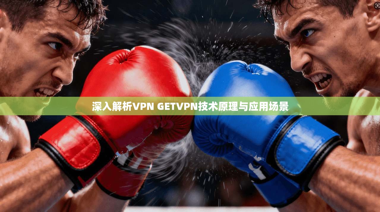 深入解析VPN GETVPN技术原理与应用场景
