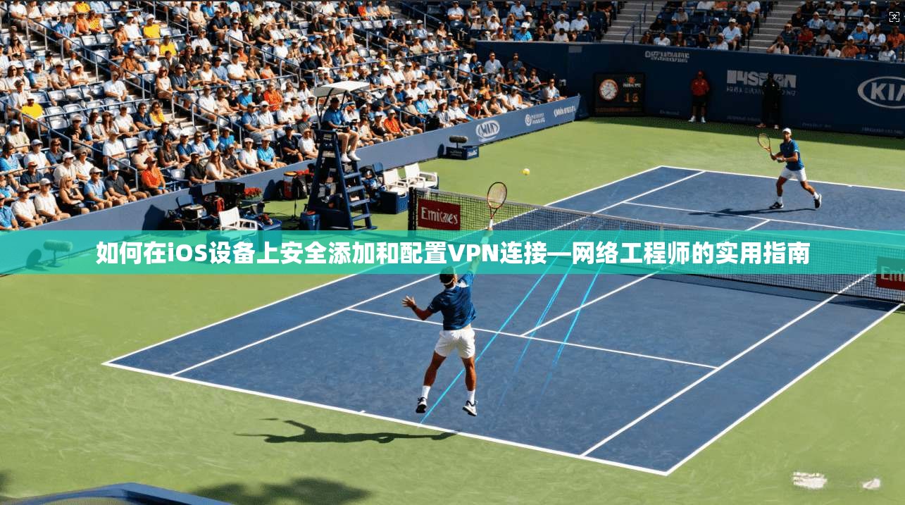 如何在iOS设备上安全添加和配置VPN连接—网络工程师的实用指南