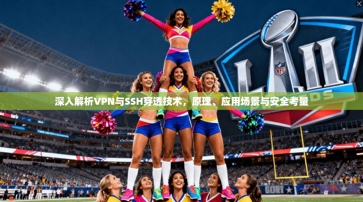 深入解析VPN与SSH穿透技术，原理、应用场景与安全考量
