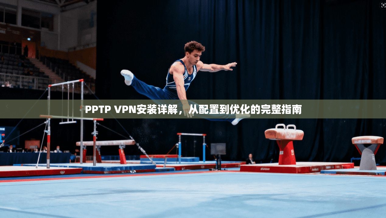 PPTP VPN安装详解，从配置到优化的完整指南