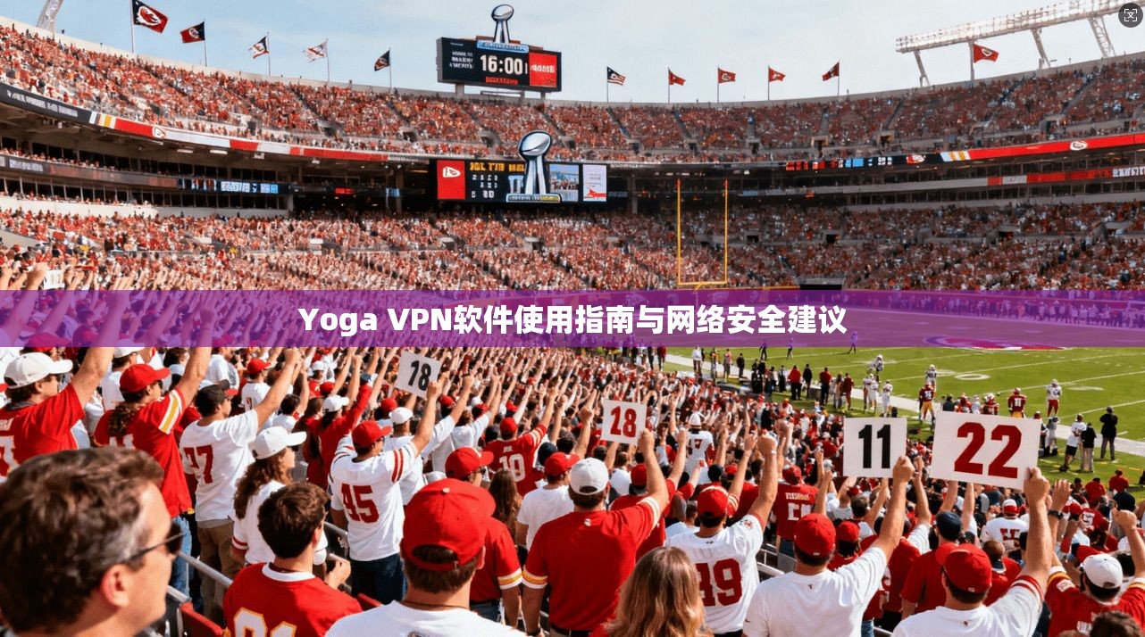 Yoga VPN软件使用指南与网络安全建议