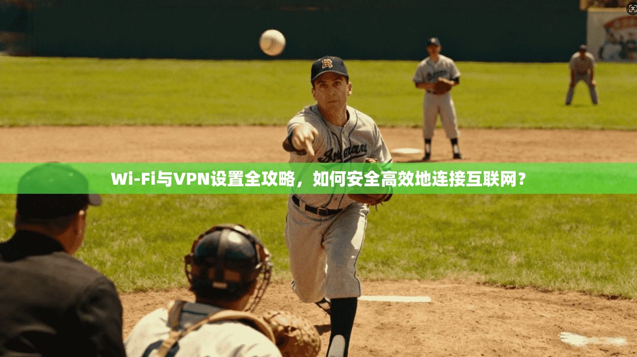Wi-Fi与VPN设置全攻略，如何安全高效地连接互联网？