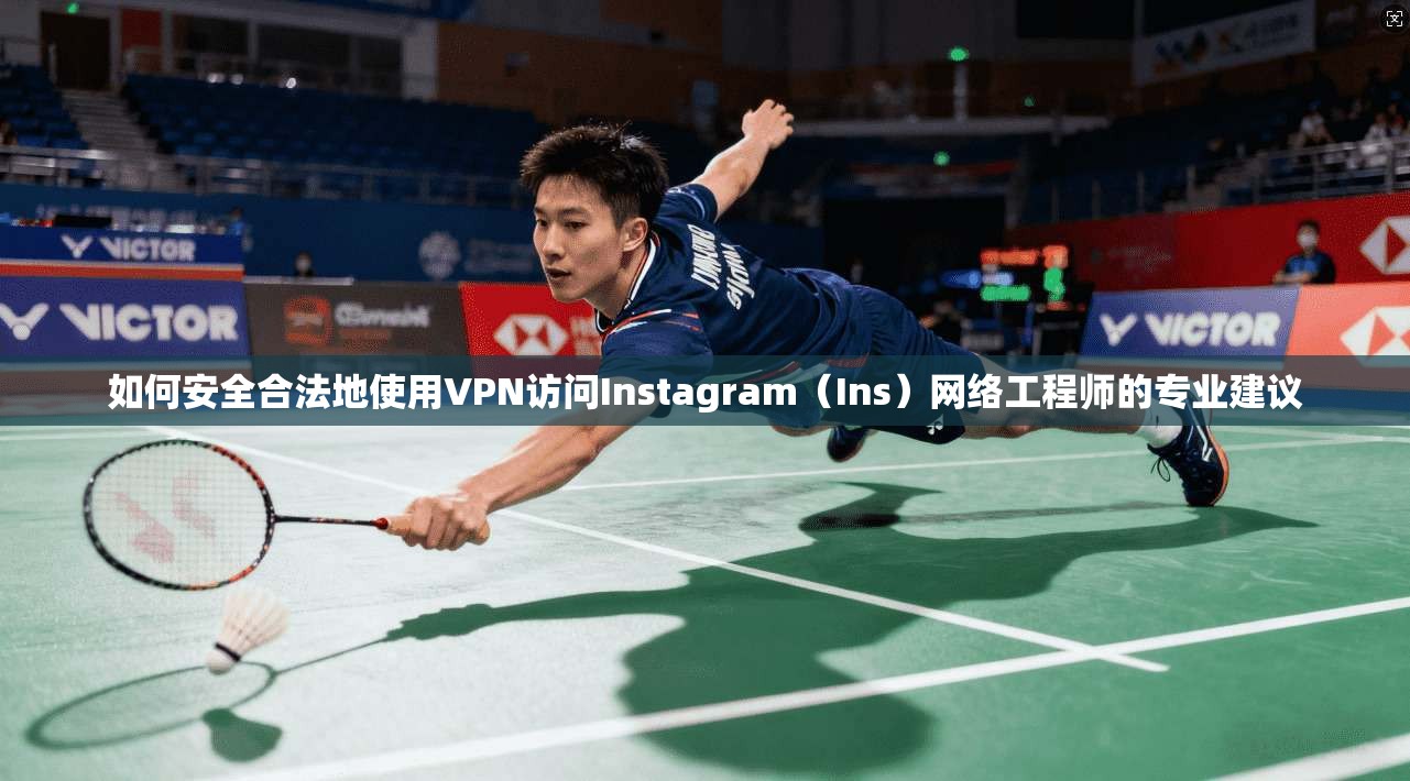 如何安全合法地使用VPN访问Instagram（Ins）网络工程师的专业建议