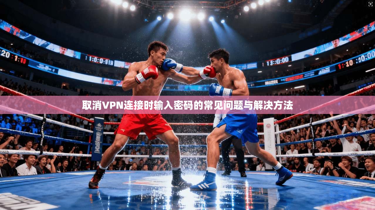 取消VPN连接时输入密码的常见问题与解决方法