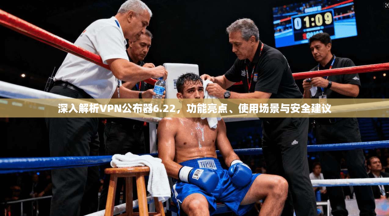 深入解析VPN公布器6.22，功能亮点、使用场景与安全建议