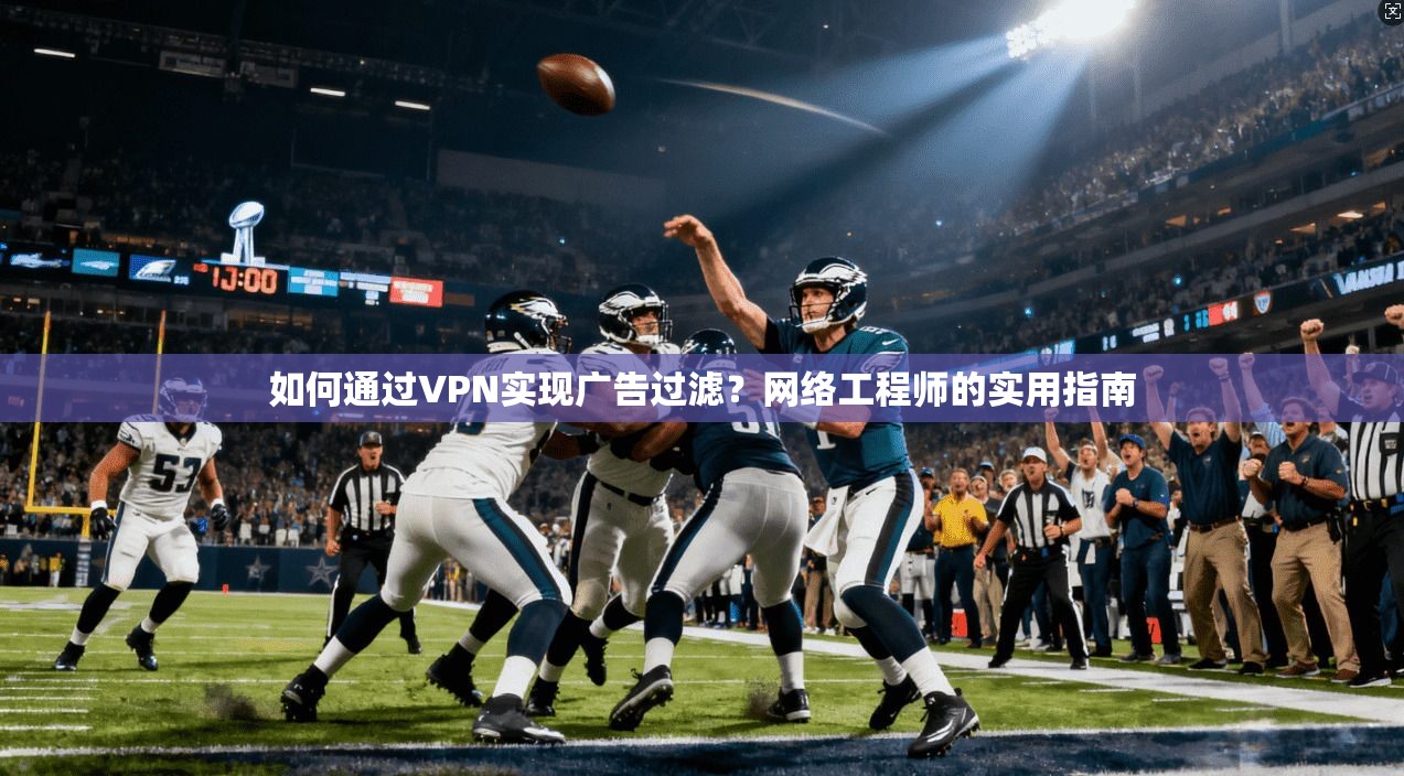 如何通过VPN实现广告过滤?网络工程师的实用指南