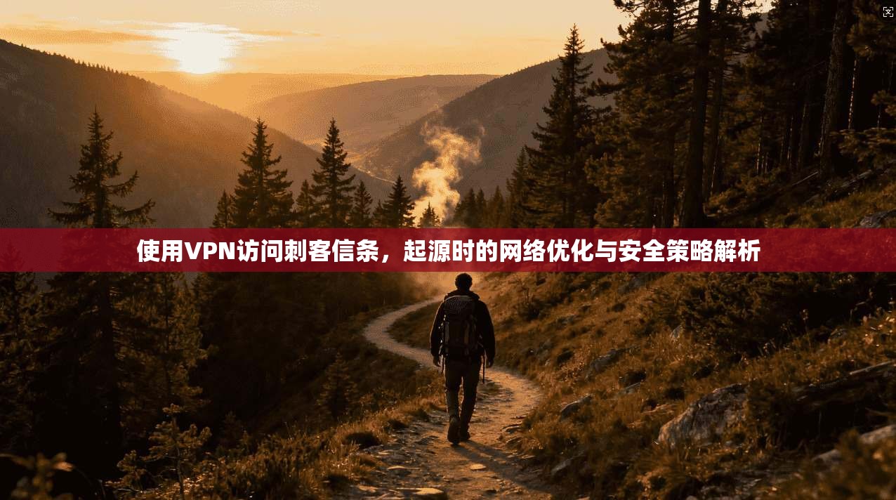 使用VPN访问刺客信条，起源时的网络优化与安全策略解析