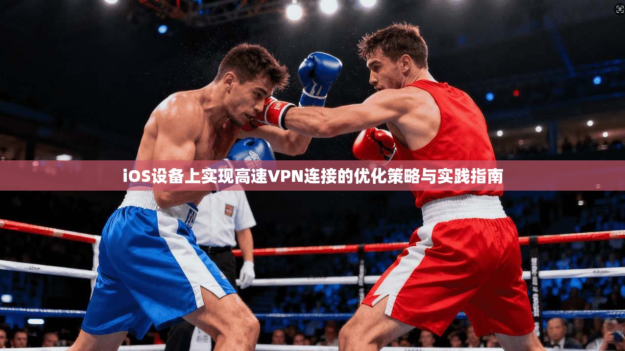 iOS设备上实现高速VPN连接的优化策略与实践指南