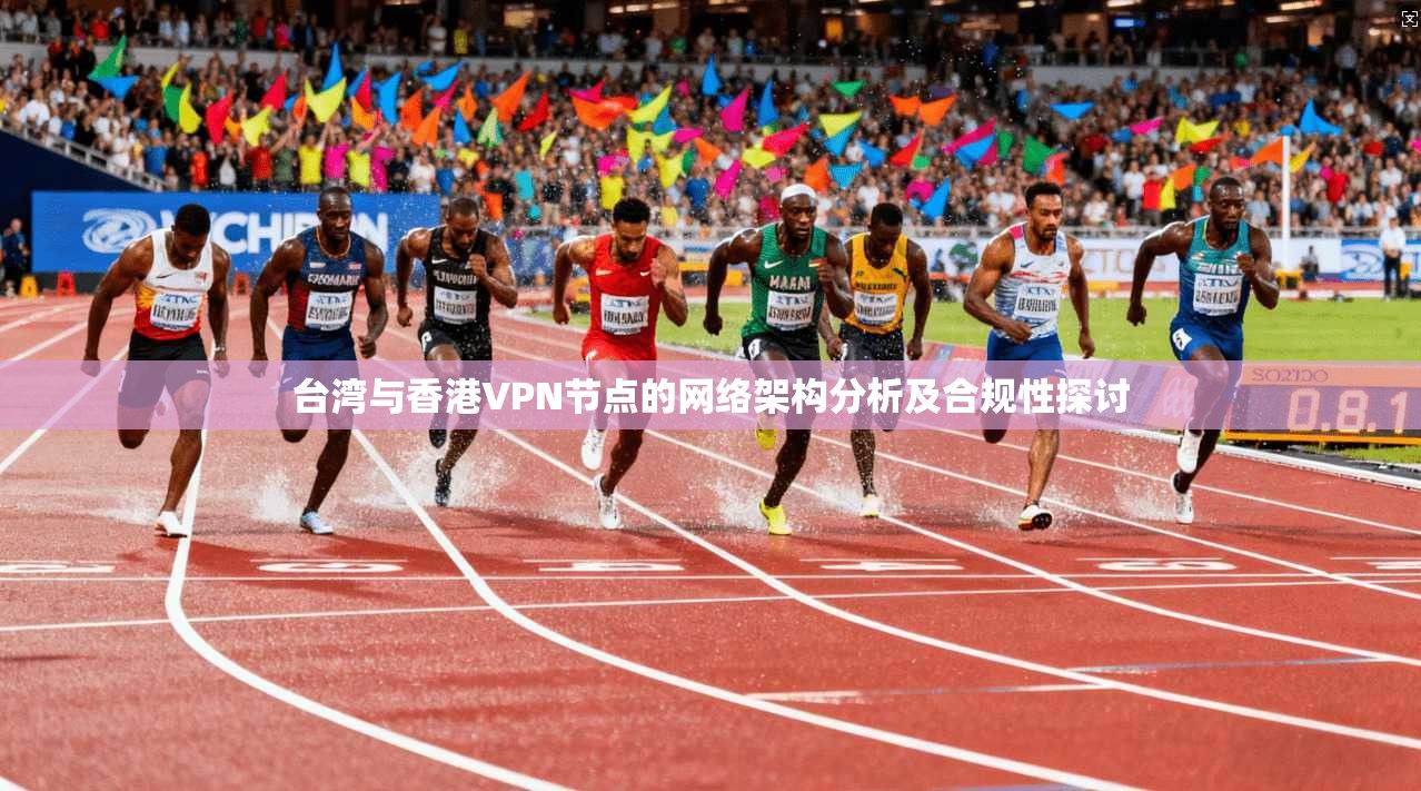 台湾与香港VPN节点的网络架构分析及合规性探讨