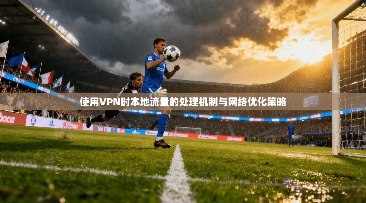 使用VPN时本地流量的处理机制与网络优化策略