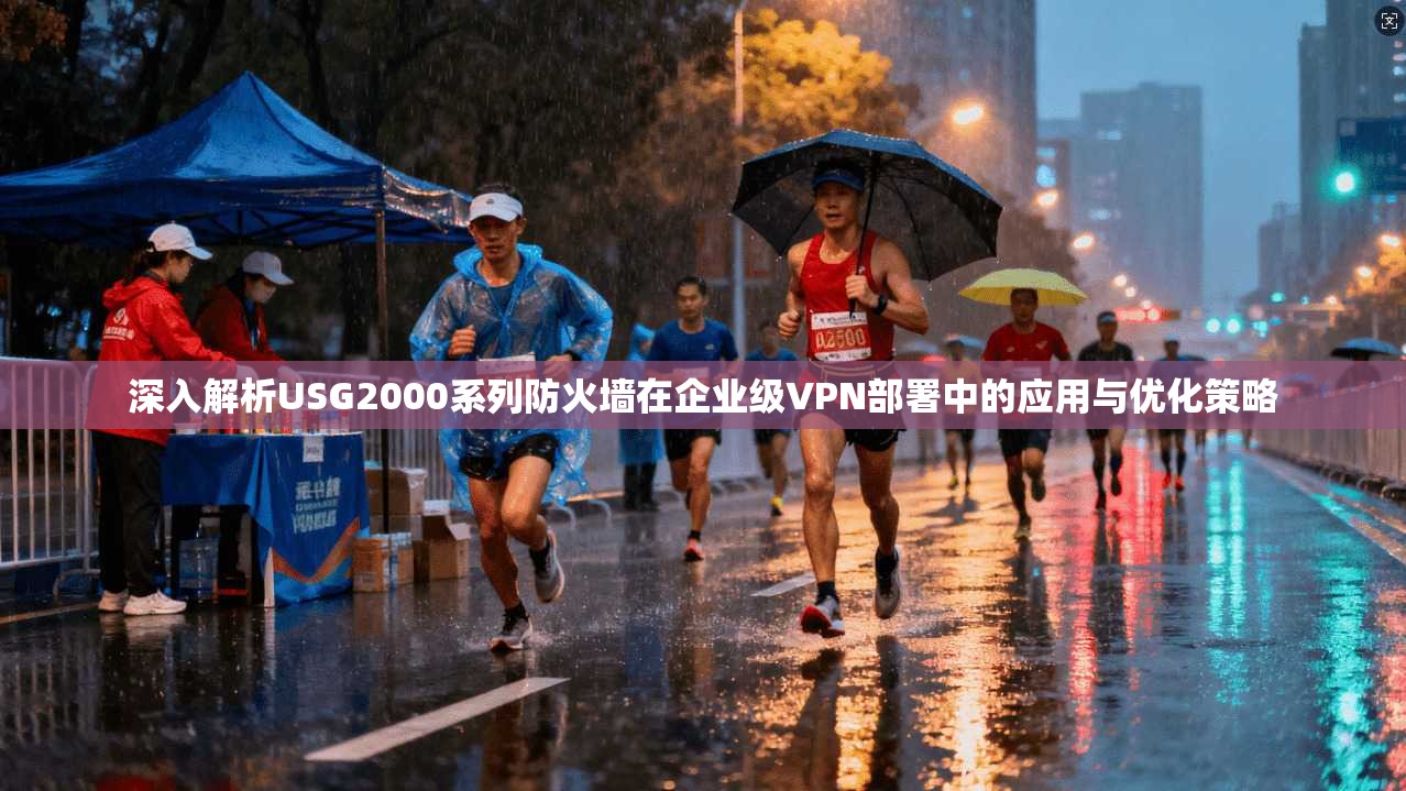 深入解析USG2000系列防火墙在企业级VPN部署中的应用与优化策略
