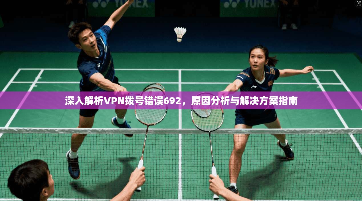 深入解析VPN拨号错误692,原因分析与解决方案指南
