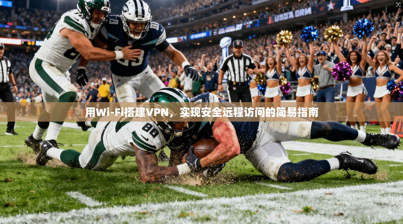 用Wi-Fi搭建VPN，实现安全远程访问的简易指南