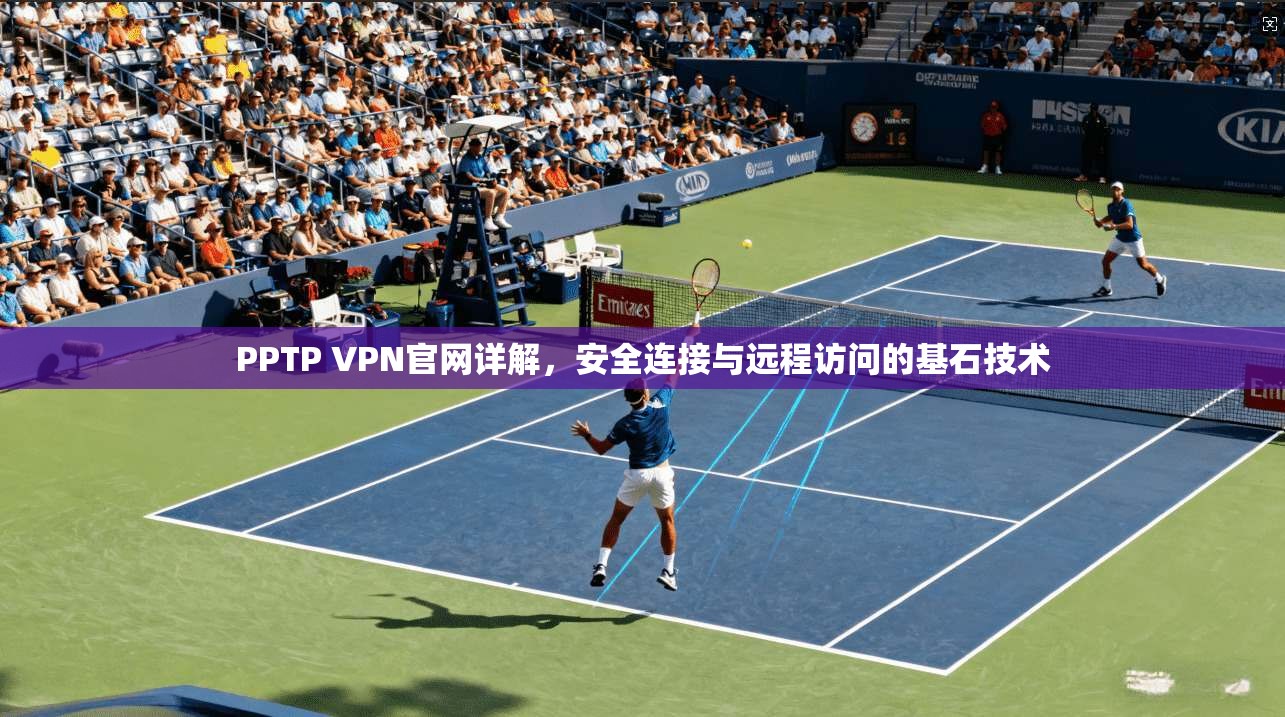 PPTP VPN官网详解,安全连接与远程访问的基石技术