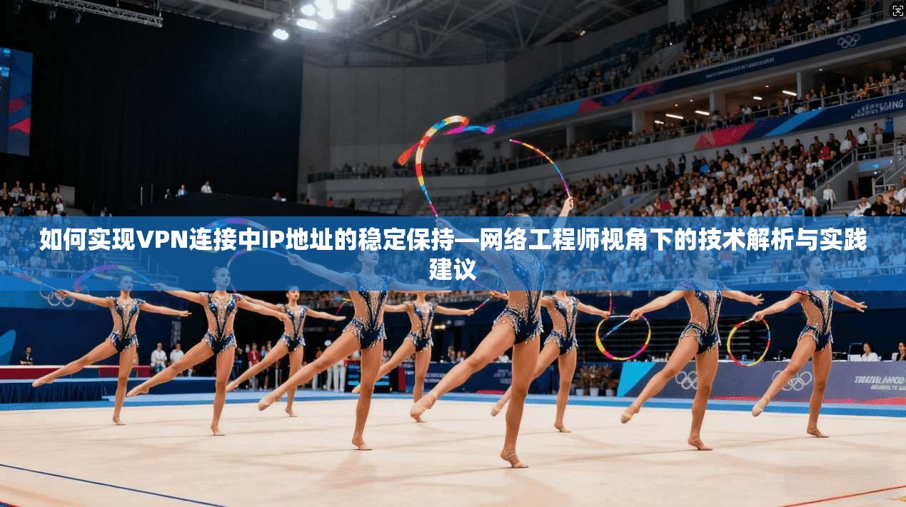 如何实现VPN连接中IP地址的稳定保持—网络工程师视角下的技术解析与实践建议