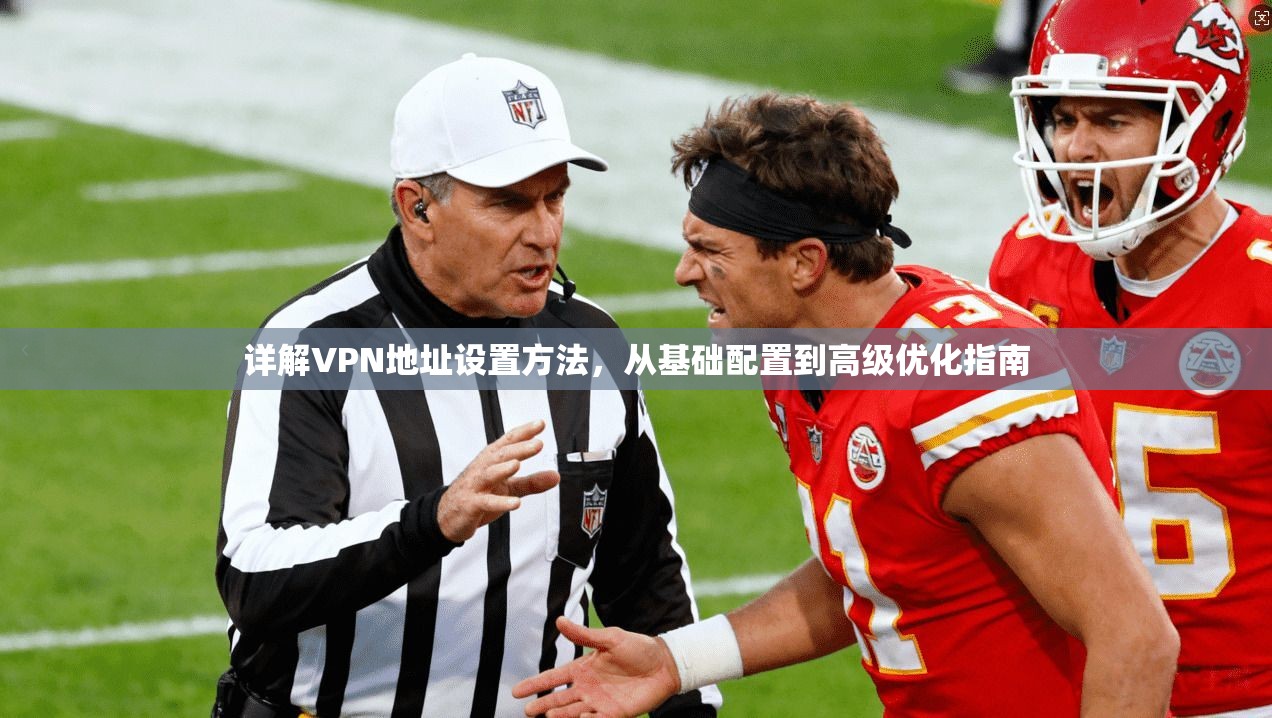详解VPN地址设置方法,从基础配置到高级优化指南