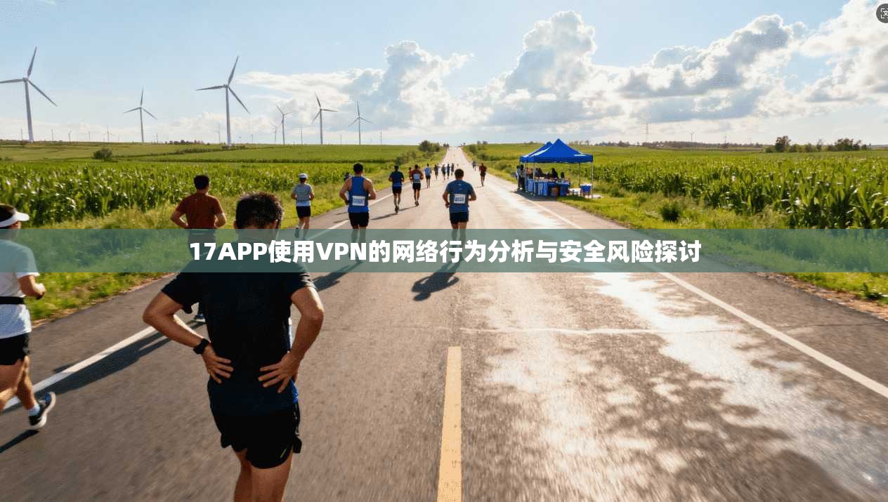 17APP使用VPN的网络行为分析与安全风险探讨