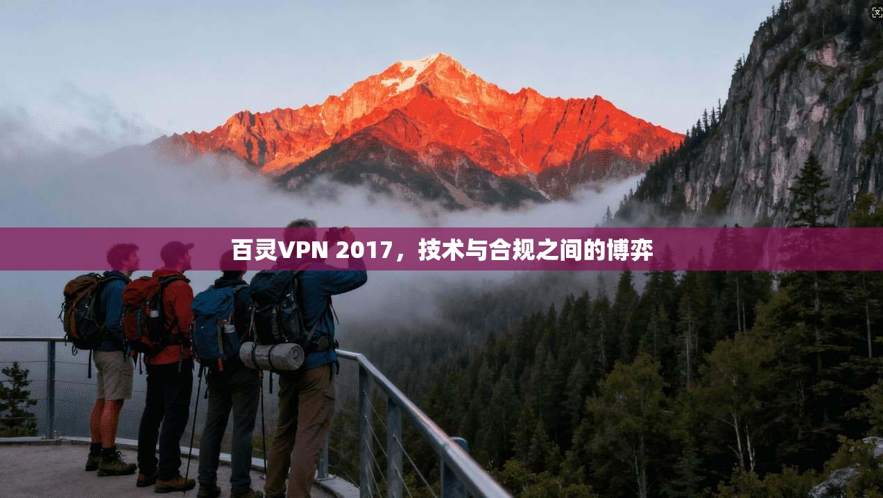百灵VPN 2017，技术与合规之间的博弈