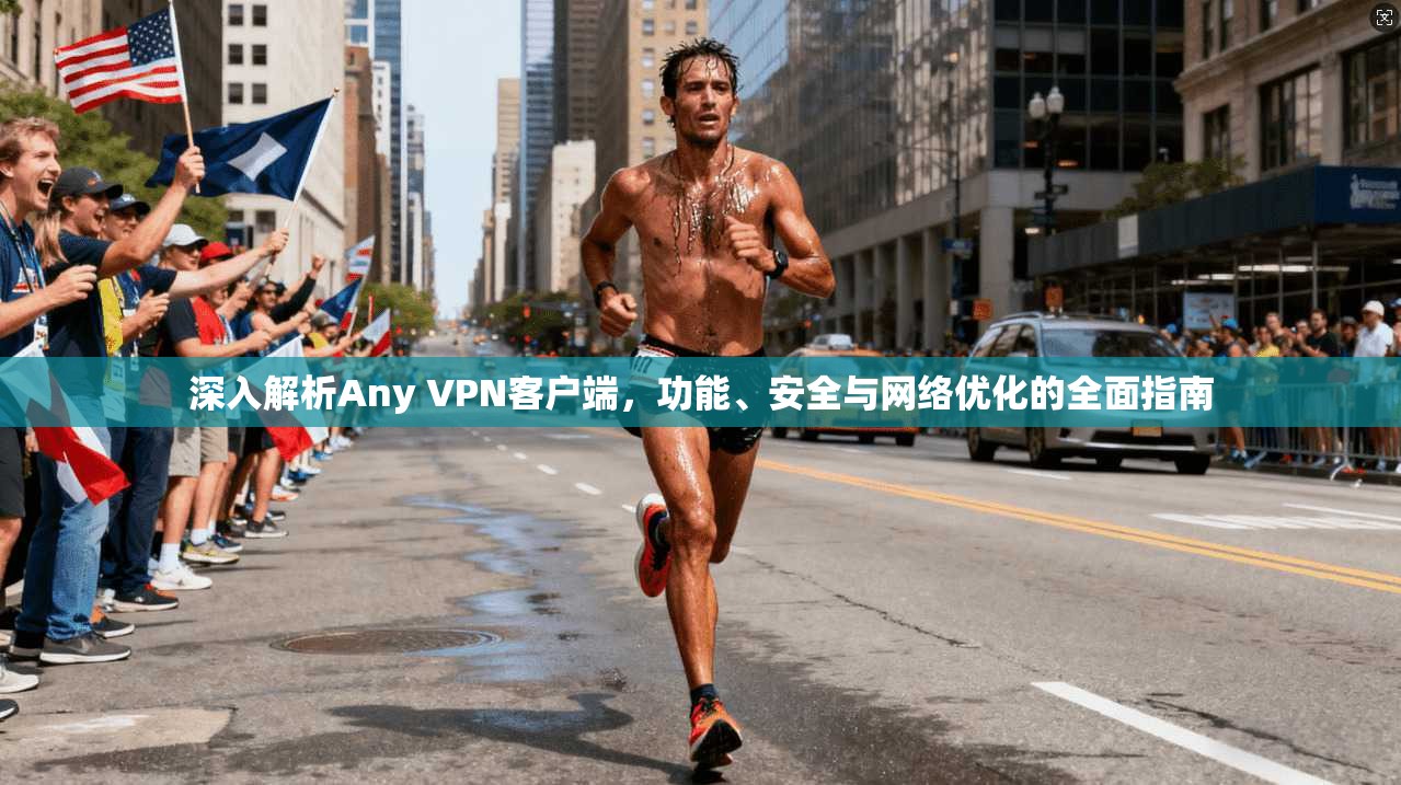 深入解析Any VPN客户端，功能、安全与网络优化的全面指南