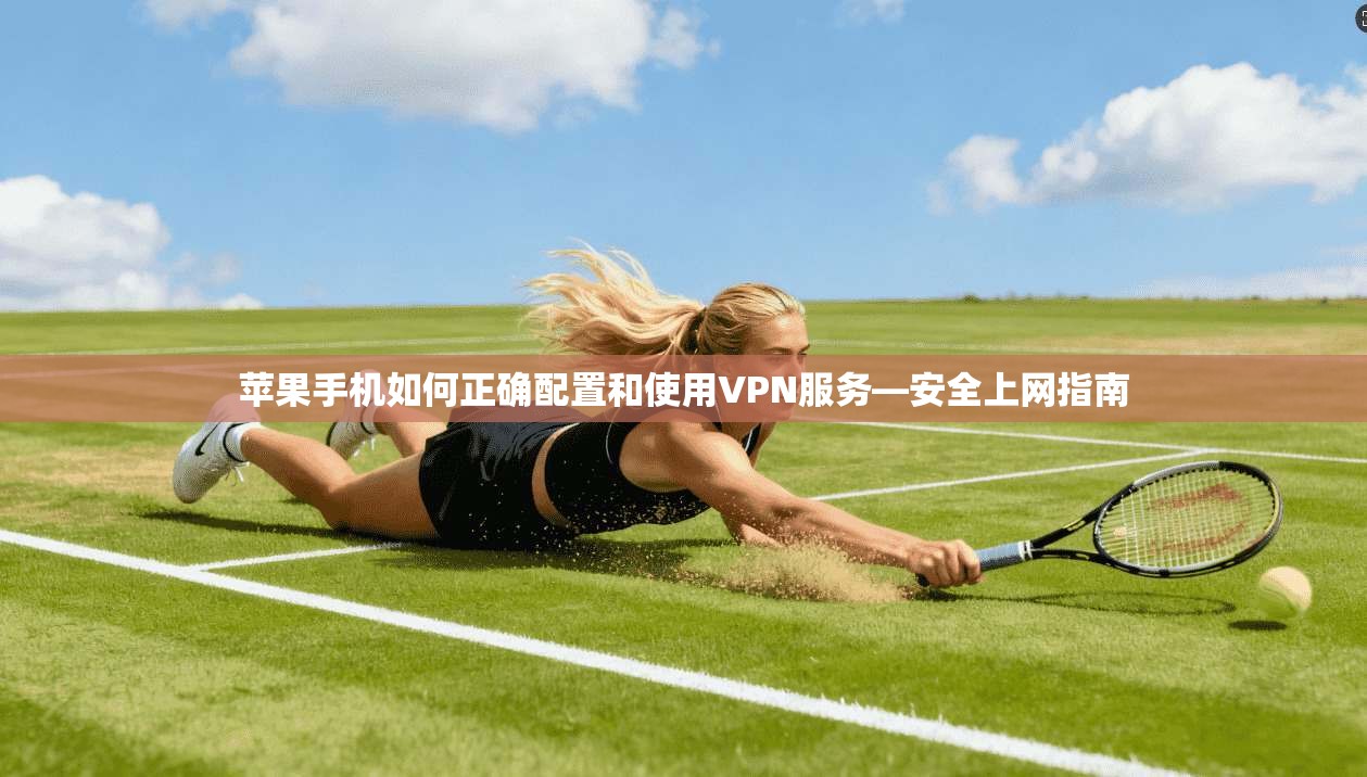 苹果手机如何正确配置和使用VPN服务—安全上网指南
