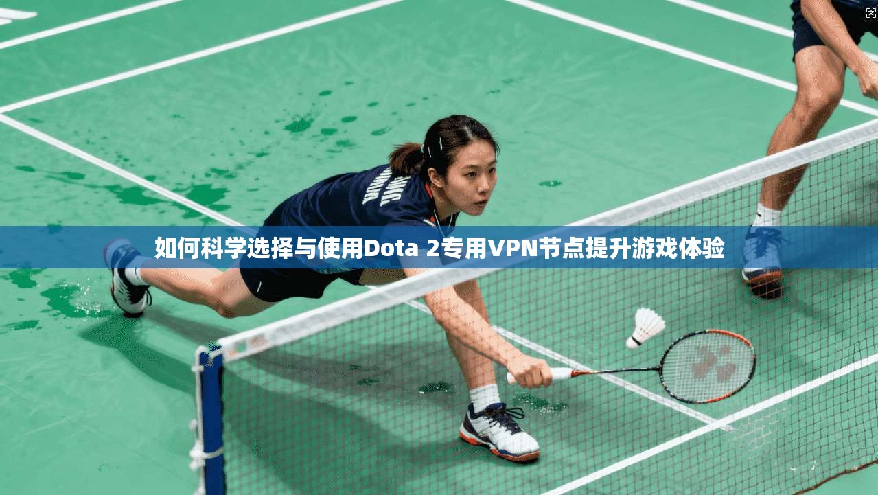 如何科学选择与使用Dota 2专用VPN节点提升游戏体验