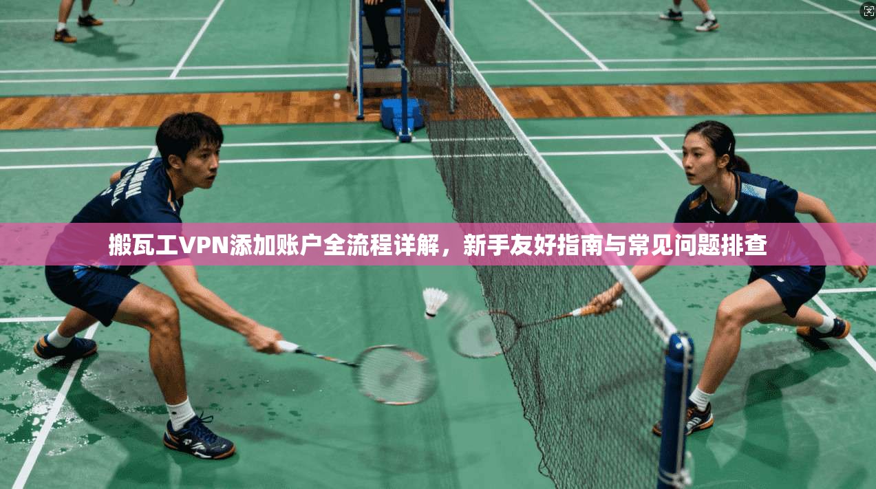 搬瓦工VPN添加账户全流程详解，新手友好指南与常见问题排查
