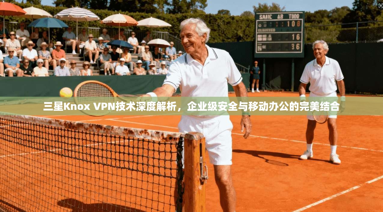 三星Knox VPN技术深度解析，企业级安全与移动办公的完美结合