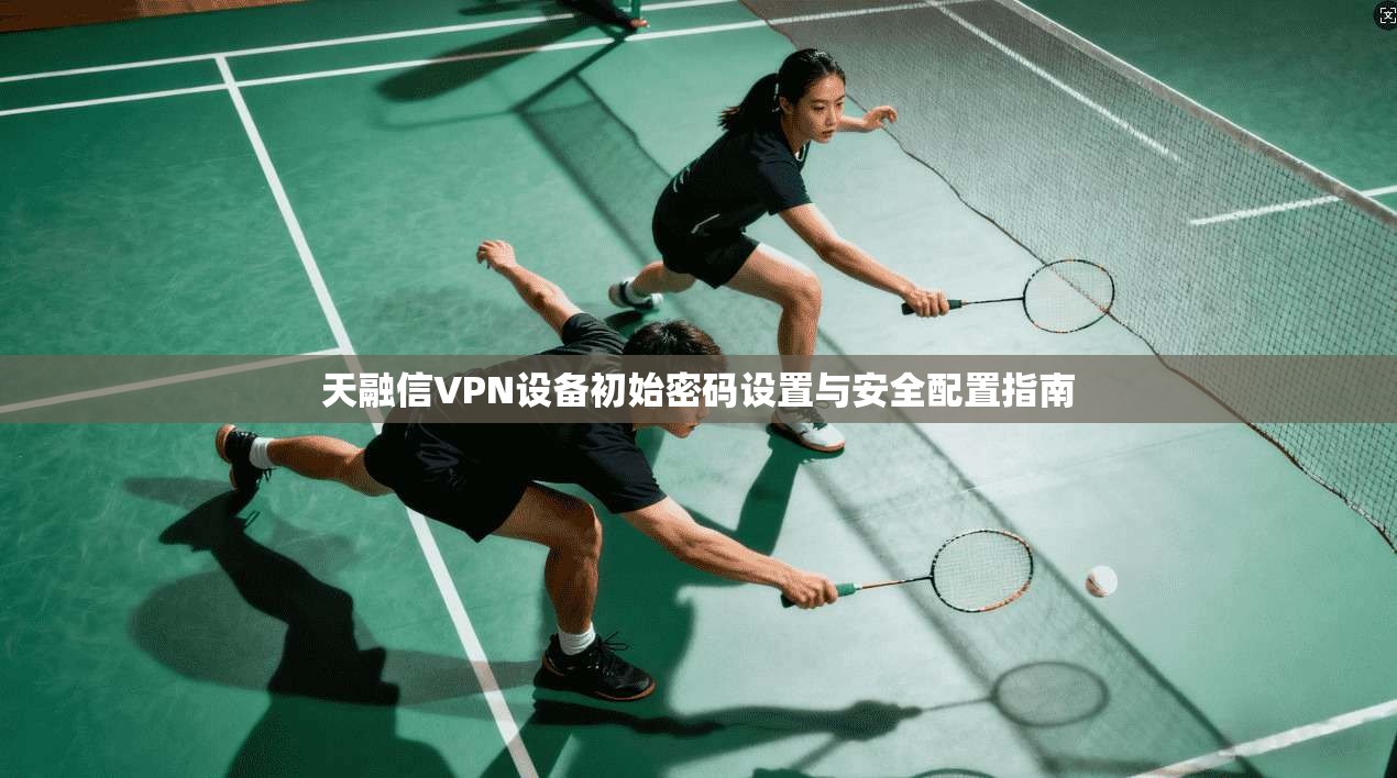 天融信VPN设备初始密码设置与安全配置指南