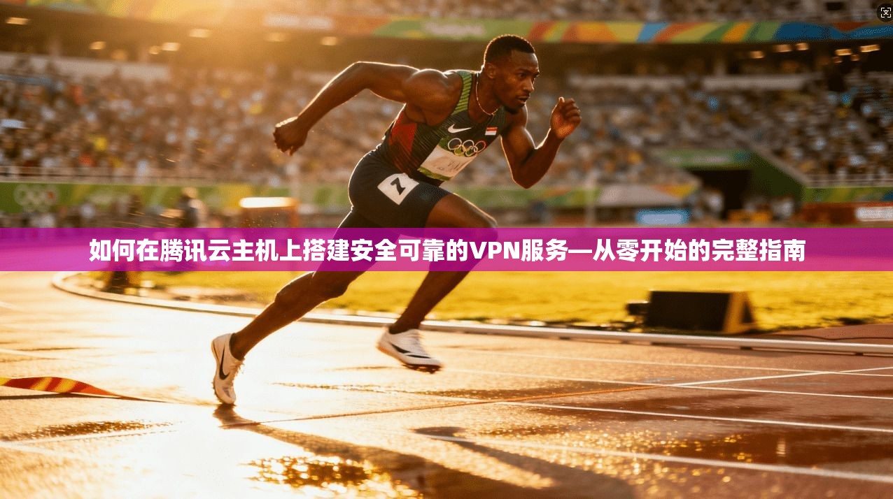 如何在腾讯云主机上搭建安全可靠的VPN服务—从零开始的完整指南
