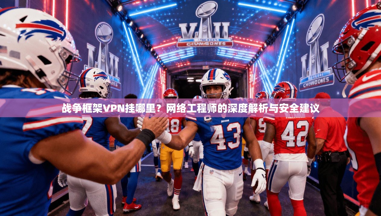 战争框架VPN挂哪里？网络工程师的深度解析与安全建议