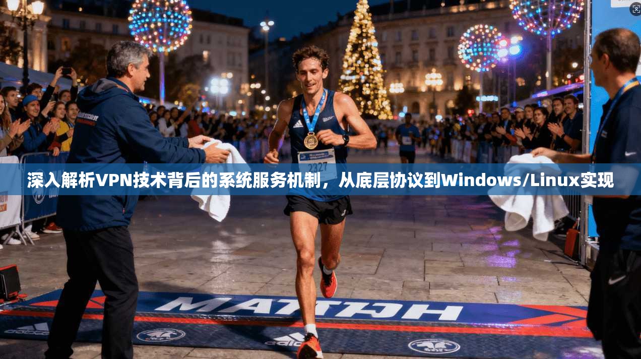 深入解析VPN技术背后的系统服务机制,从底层协议到Windows/Linux实现