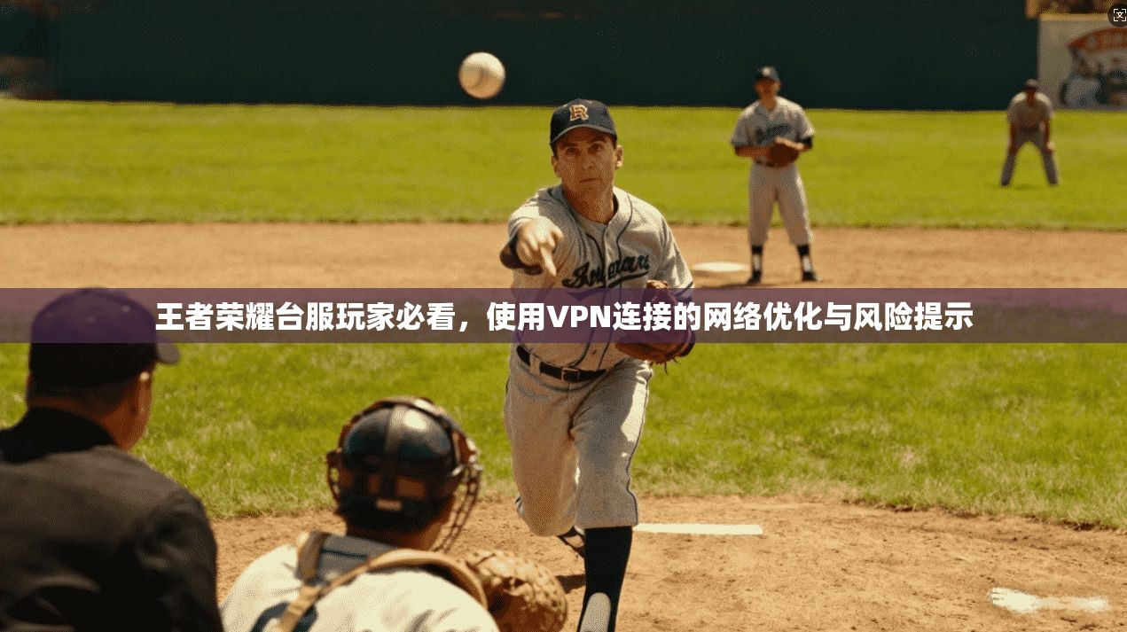 王者荣耀台服玩家必看，使用VPN连接的网络优化与风险提示
