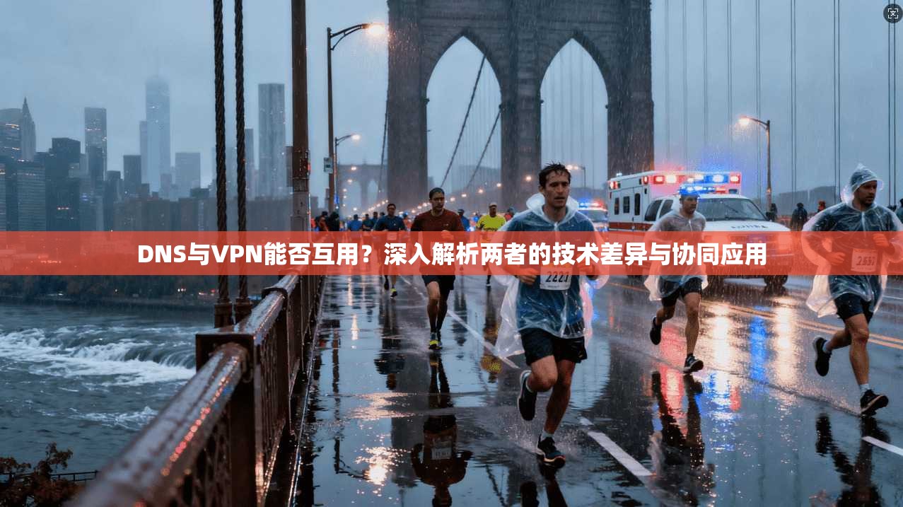 DNS与VPN能否互用？深入解析两者的技术差异与协同应用