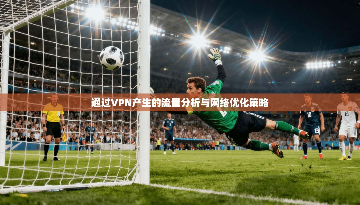 通过VPN产生的流量分析与网络优化策略