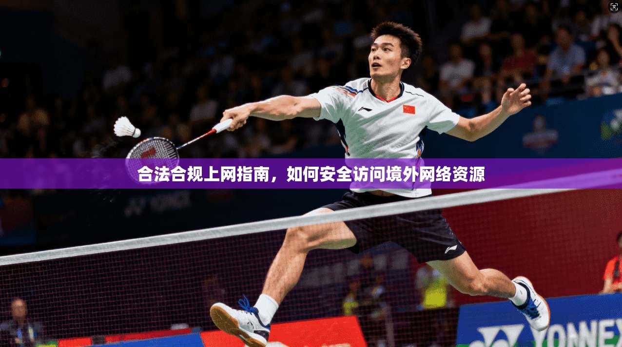 合法合规上网指南，如何安全访问境外网络资源