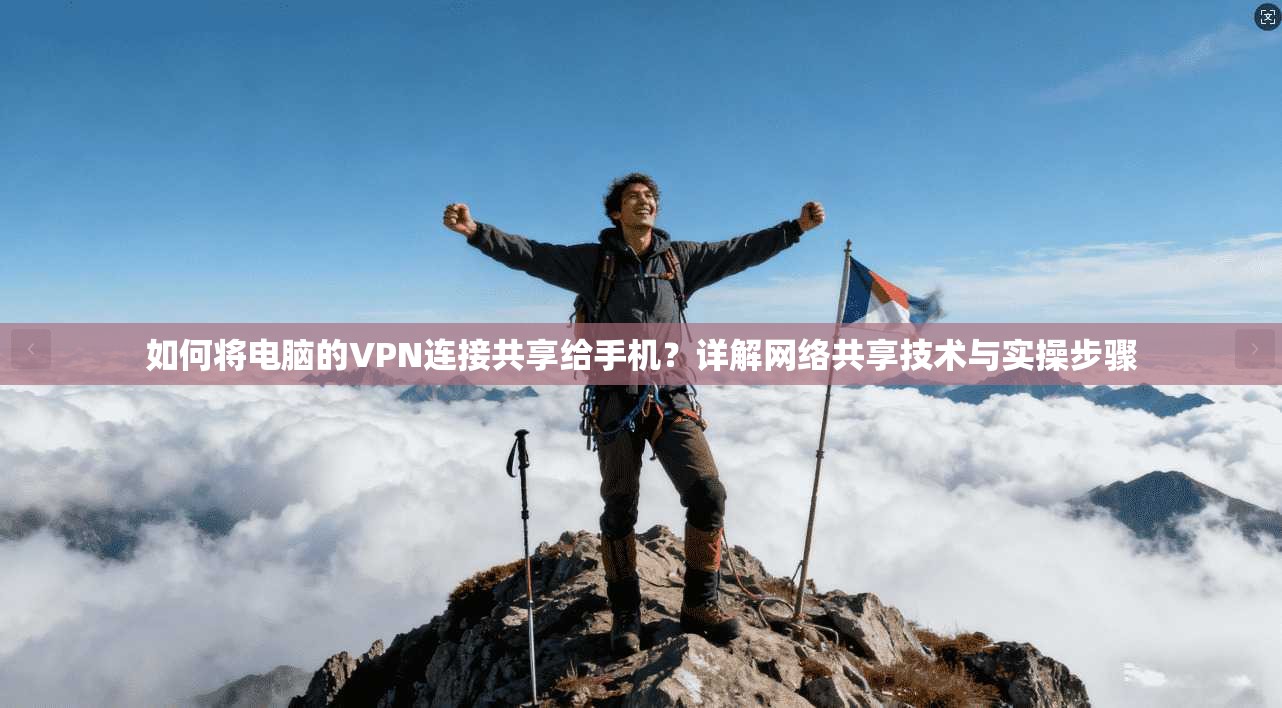 如何将电脑的VPN连接共享给手机?详解网络共享技术与实操步骤