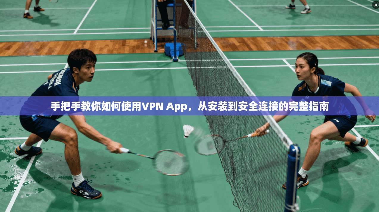 手把手教你如何使用VPN App,从安装到安全连接的完整指南