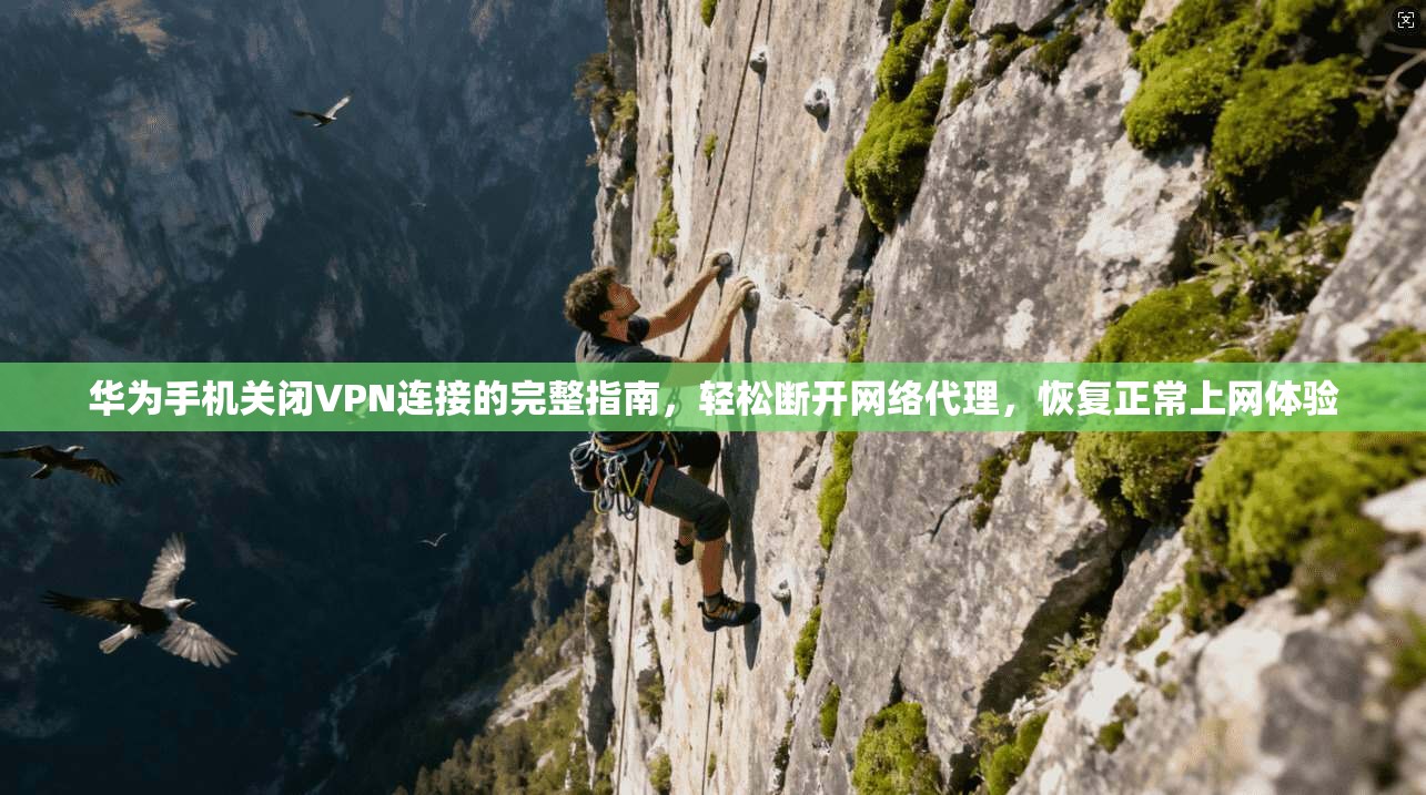 华为手机关闭VPN连接的完整指南，轻松断开网络代理，恢复正常上网体验
