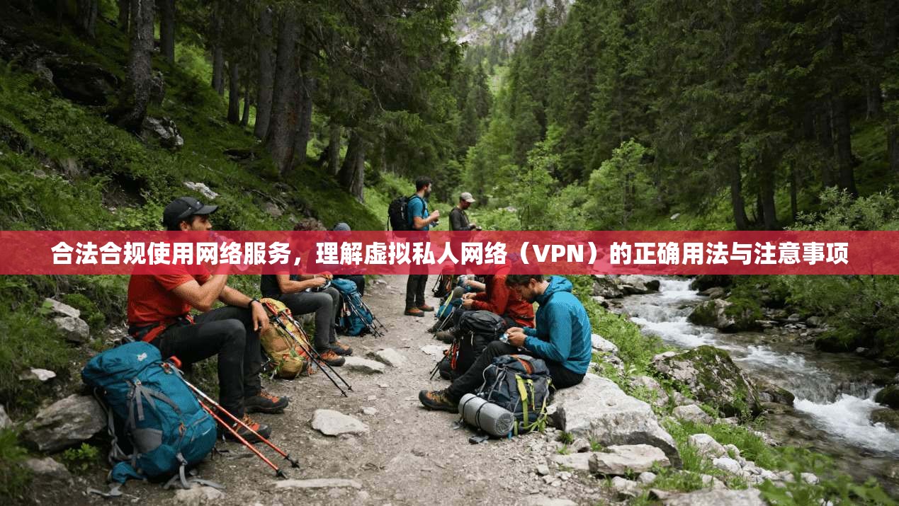 合法合规使用网络服务，理解虚拟私人网络（VPN）的正确用法与注意事项