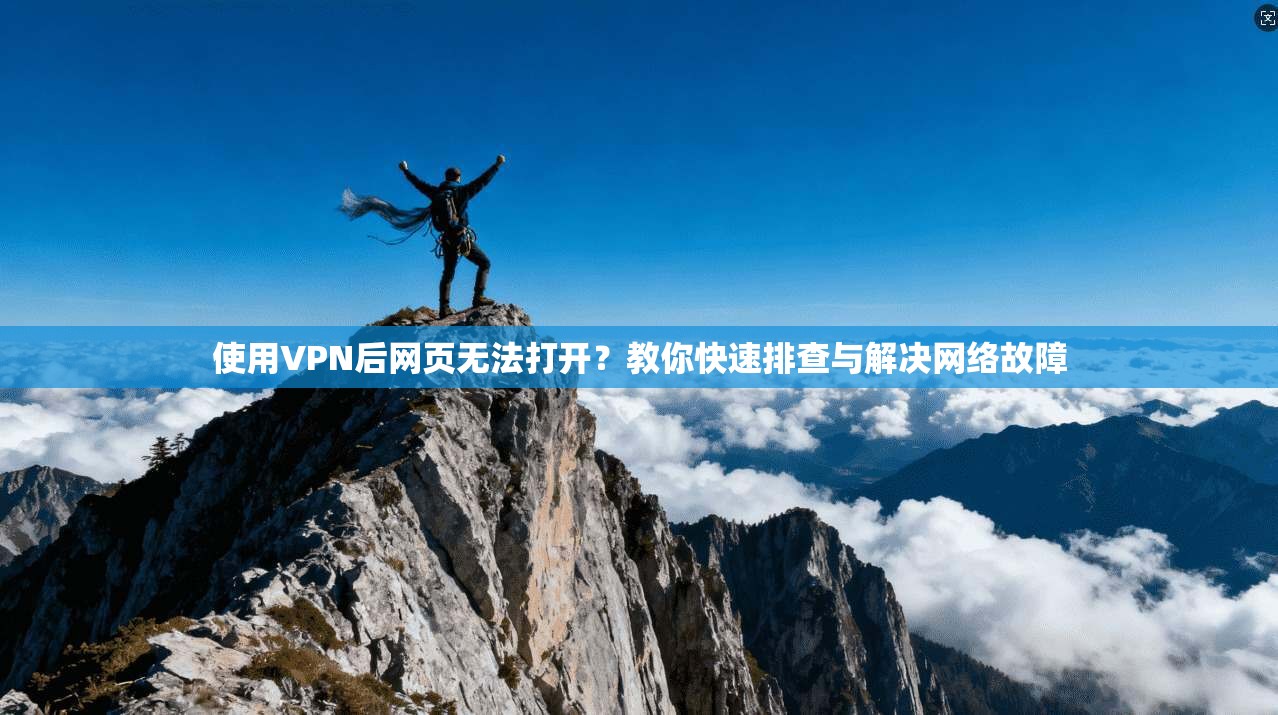 使用VPN后网页无法打开？教你快速排查与解决网络故障