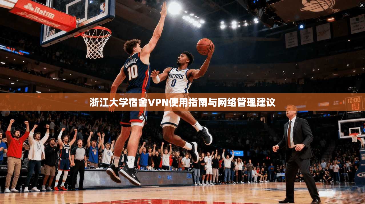 浙江大学宿舍VPN使用指南与网络管理建议